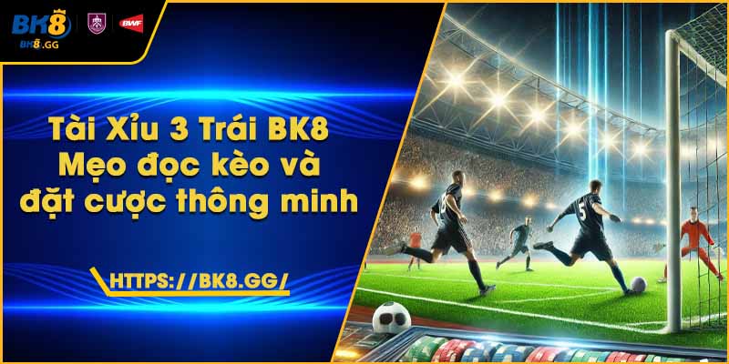 Tài Xỉu 3 Trái BK8 – Mẹo đọc kèo và đặt cược thông minh 5 Tài Xỉu 3 Trái BK8 – Mẹo đọc kèo và đặt cược thông minh